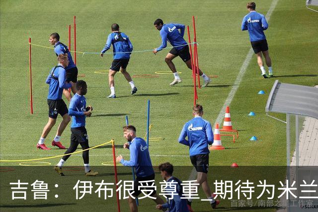 吉鲁：伊布很受尊重 期待为米兰取得伟大的成就